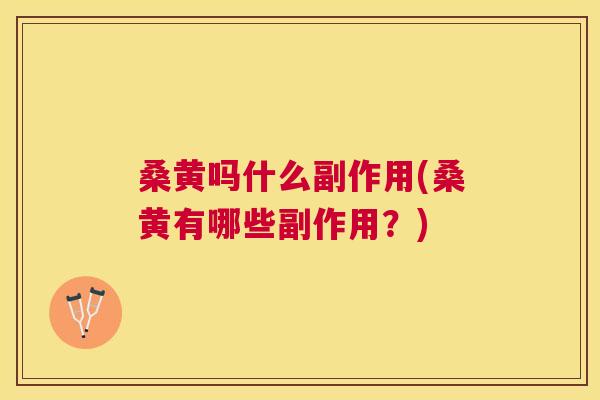 桑黄吗什么副作用(桑黄有哪些副作用?) 桑黄吗什么副作用(桑黄有哪些副作用?)