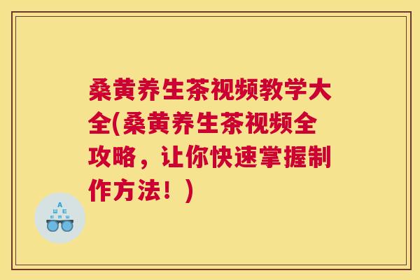 桑黄养生茶视频教学大全(桑黄养生茶视频全攻略,让你快速掌握制作方法!) 桑黄养生茶视频教学大全(桑黄养生茶视频全攻略,让你快速掌握制作方法!)