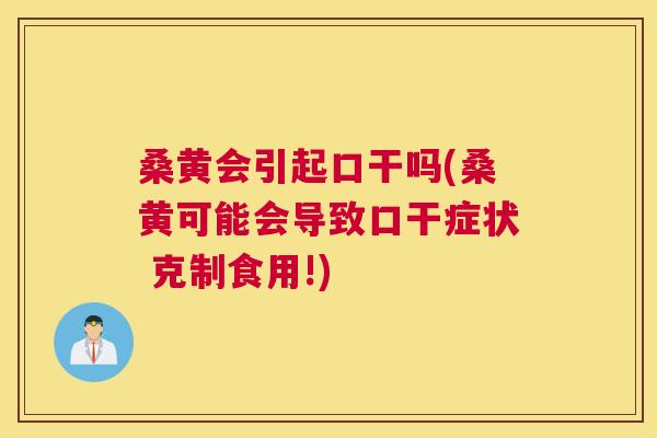 桑黄会引起口干吗(桑黄可能会导致口干症状 克制食用!) 桑黄会引起口干吗(桑黄可能会导致口干症状 克制食用!)