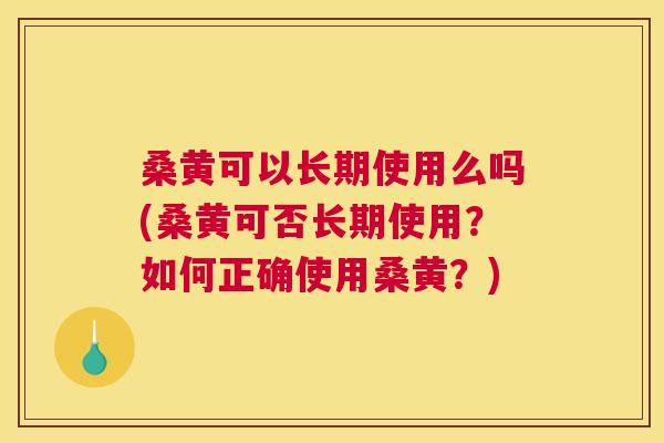桑黄可以长期使用么吗(桑黄可否长期使用?如何正确使用桑黄?) 桑黄可以长期使用么吗(桑黄可否长期使用?如何正确使用桑黄?)