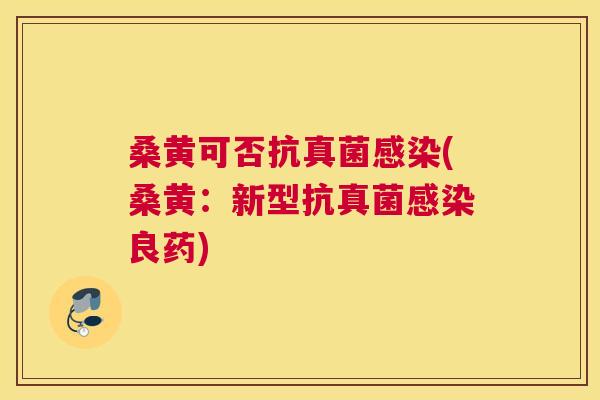 桑黄可否抗真菌(桑黄：新型抗真菌良药)