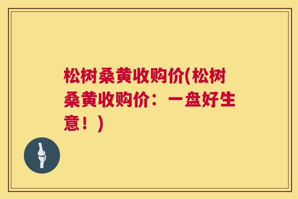 松树桑黄收购价(松树桑黄收购价:一盘好生意!) 松树桑黄收购价(松树桑黄收购价:一盘好生意!)