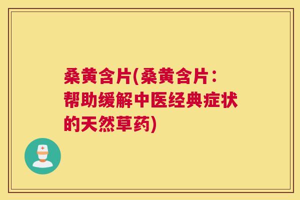 桑黄含片(桑黄含片:帮助缓解中医经典症状的天然草药) 桑黄含片(桑黄含片:帮助缓解中医经典症状的天然草药)