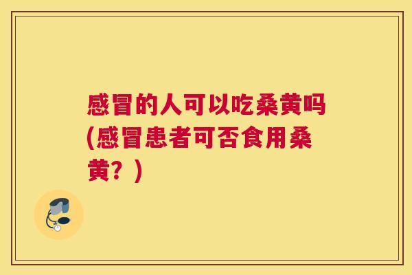的人可以吃桑黄吗(患者可否食用桑黄?) 的人可以吃桑黄吗(患者可否食用桑黄?)