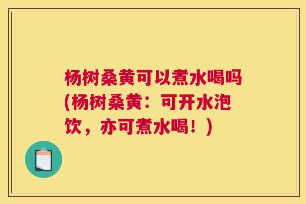 杨树桑黄可以煮水喝吗(杨树桑黄:可开水泡饮,亦可煮水喝!) 杨树桑黄可以煮水喝吗(杨树桑黄:可开水泡饮,亦可煮水喝!)