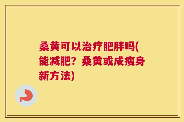 桑黄可以吗(能?桑黄或成瘦身新方法) 桑黄可以吗(能?桑黄或成瘦身新方法)
