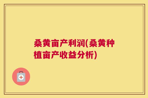 桑黄亩产利润(桑黄种植亩产收益分析) 桑黄亩产利润(桑黄种植亩产收益分析)