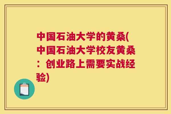 中国石油大学的黄桑(中国石油大学校友黄桑:创业路上需要实战经验) 中国石油大学的黄桑(中国石油大学校友黄桑:创业路上需要实战经验)