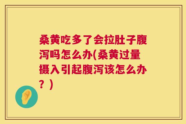 桑黄吃多了会拉肚子吗怎么办(桑黄过量摄入引起该怎么办?) 桑黄吃多了会拉肚子吗怎么办(桑黄过量摄入引起该怎么办?)