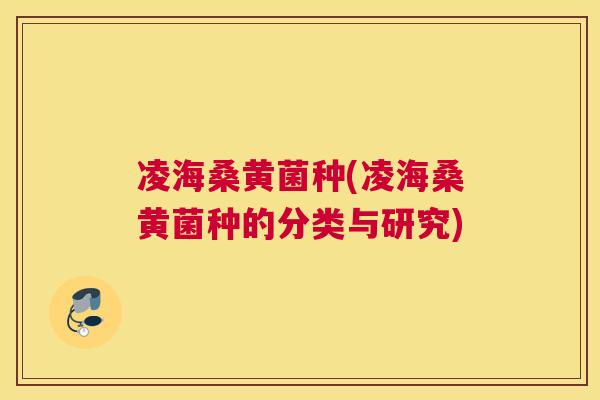 凌海桑黄菌种(凌海桑黄菌种的分类与研究) 凌海桑黄菌种(凌海桑黄菌种的分类与研究)