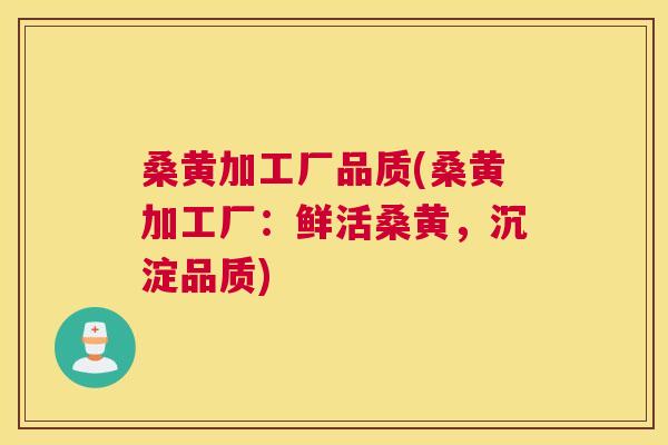 桑黄加工厂品质(桑黄加工厂:鲜活桑黄,沉淀品质) 桑黄加工厂品质(桑黄加工厂:鲜活桑黄,沉淀品质)