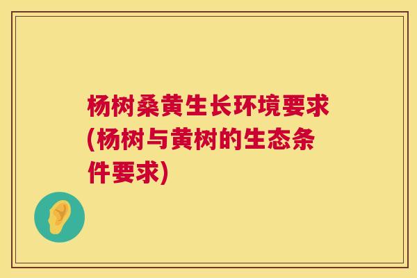 杨树桑黄生长环境要求(杨树与黄树的生态条件要求) 杨树桑黄生长环境要求(杨树与黄树的生态条件要求)