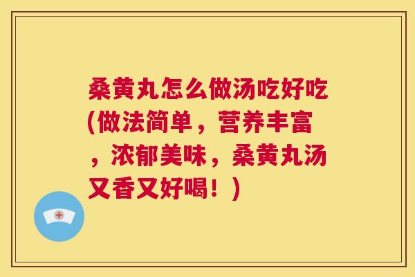 桑黄丸怎么做汤吃好吃(做法简单,营养丰富,浓郁美味,桑黄丸汤又香又好喝!) 桑黄丸怎么做汤吃好吃(做法简单,营养丰富,浓郁美味,桑黄丸汤又香又好喝!)