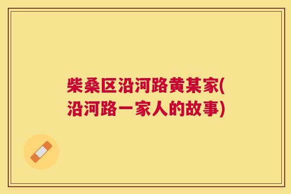 柴桑区沿河路黄某家(沿河路一家人的故事) 柴桑区沿河路黄某家(沿河路一家人的故事)