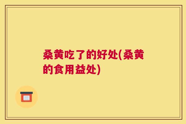 桑黄吃了的好处(桑黄的食用益处) 桑黄吃了的好处(桑黄的食用益处)