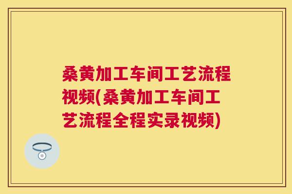 桑黄加工车间工艺流程视频(桑黄加工车间工艺流程全程实录视频) 桑黄加工车间工艺流程视频(桑黄加工车间工艺流程全程实录视频)