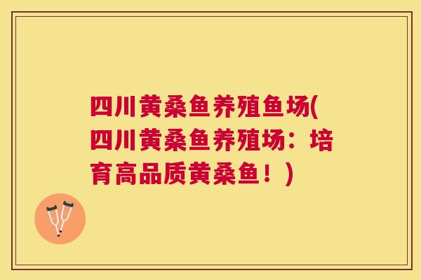 四川黄桑鱼养殖鱼场(四川黄桑鱼养殖场:培育高品质黄桑鱼!) 四川黄桑鱼养殖鱼场(四川黄桑鱼养殖场:培育高品质黄桑鱼!)