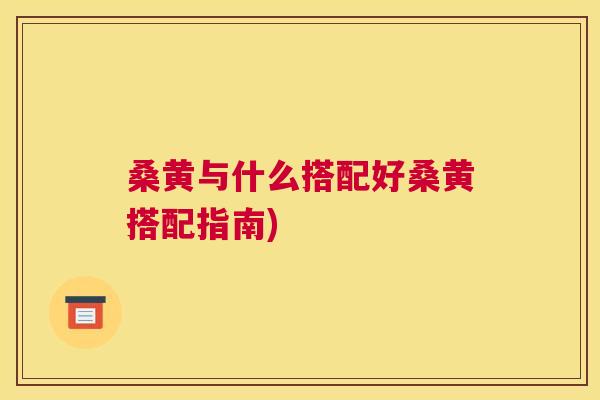 桑黄与什么搭配好桑黄搭配指南)