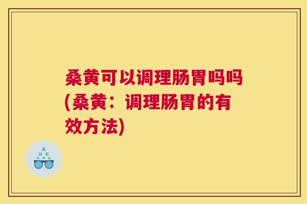 桑黄可以调理肠胃吗吗(桑黄:调理肠胃的有效方法) 桑黄可以调理肠胃吗吗(桑黄:调理肠胃的有效方法)