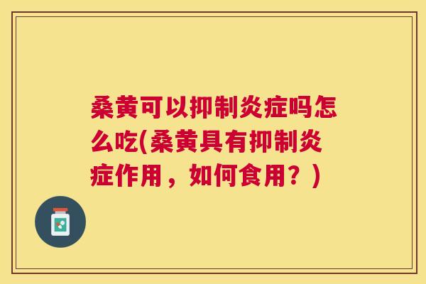 桑黄可以抑制吗怎么吃(桑黄具有抑制作用,如何食用?) 桑黄可以抑制吗怎么吃(桑黄具有抑制作用,如何食用?)