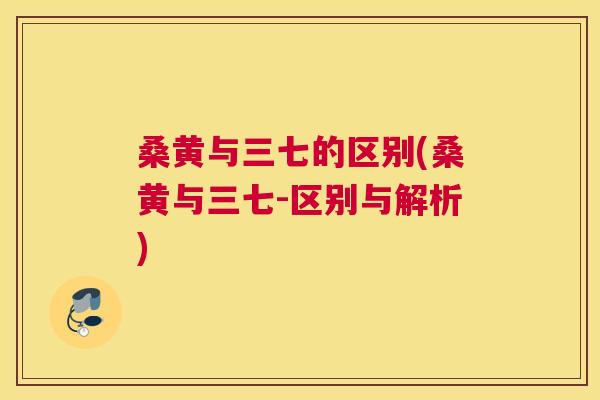桑黄与三七的区别(桑黄与三七-区别与解析) 桑黄与三七的区别(桑黄与三七-区别与解析)