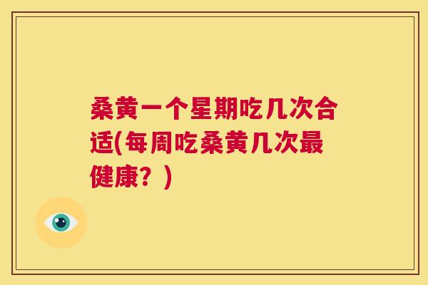 桑黄一个星期吃几次合适(每周吃桑黄几次健康?) 桑黄一个星期吃几次合适(每周吃桑黄几次健康?)
