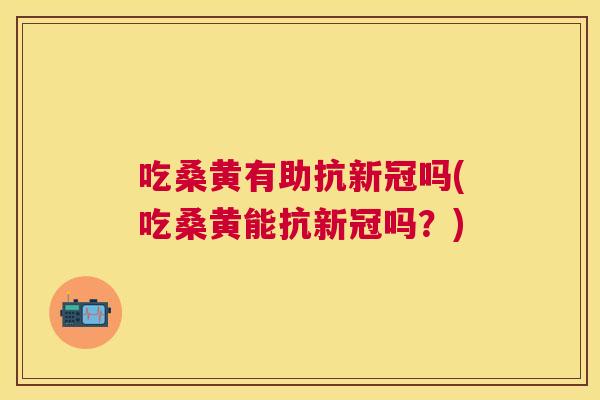 吃桑黄有助抗新冠吗(吃桑黄能抗新冠吗?) 吃桑黄有助抗新冠吗(吃桑黄能抗新冠吗?)