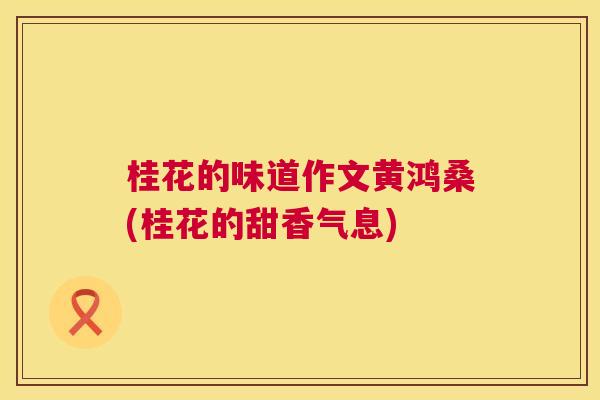 桂花的味道作文黄鸿桑(桂花的甜香气息) 桂花的味道作文黄鸿桑(桂花的甜香气息)