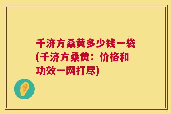 千济方桑黄多少钱一袋(千济方桑黄:价格和功效一网打尽) 千济方桑黄多少钱一袋(千济方桑黄:价格和功效一网打尽)