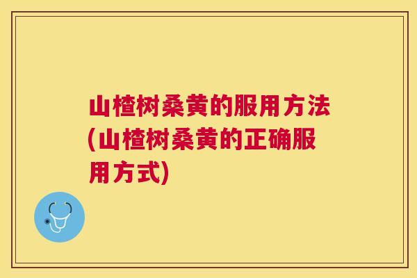 山楂树桑黄的服用方法(山楂树桑黄的正确服用方式) 山楂树桑黄的服用方法(山楂树桑黄的正确服用方式)