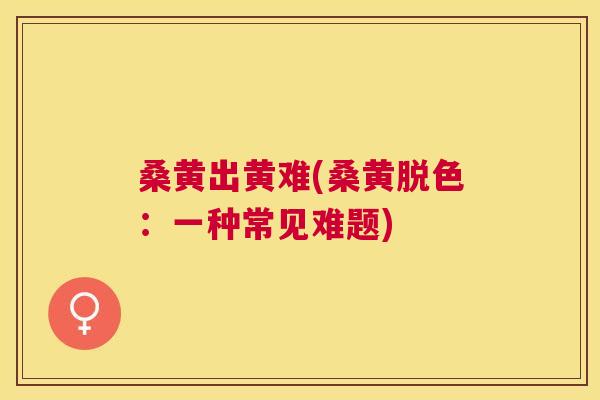 桑黄出黄难(桑黄脱色:一种常见难题) 桑黄出黄难(桑黄脱色:一种常见难题)