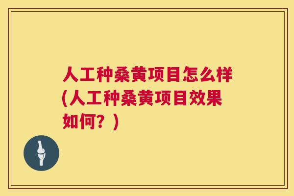 人工种桑黄项目怎么样(人工种桑黄项目效果如何?) 人工种桑黄项目怎么样(人工种桑黄项目效果如何?)