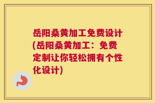 岳阳桑黄加工免费设计(岳阳桑黄加工:免费定制让你轻松拥有个性化设计) 岳阳桑黄加工免费设计(岳阳桑黄加工:免费定制让你轻松拥有个性化设计)