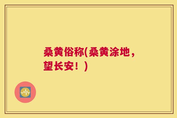 桑黄俗称(桑黄涂地，望长安！)