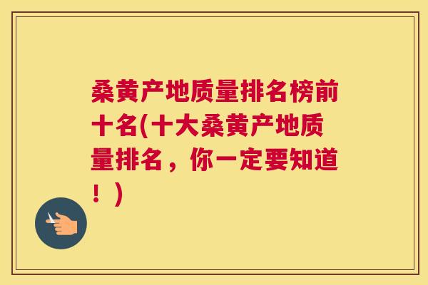 桑黄产地质量排名榜前十名(十大桑黄产地质量排名，你一定要知道！)
