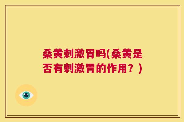 桑黄刺激胃吗(桑黄是否有刺激胃的作用?) 桑黄刺激胃吗(桑黄是否有刺激胃的作用?)