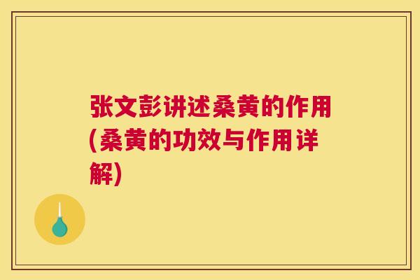 张文彭讲述桑黄的作用(桑黄的功效与作用详解) 张文彭讲述桑黄的作用(桑黄的功效与作用详解)