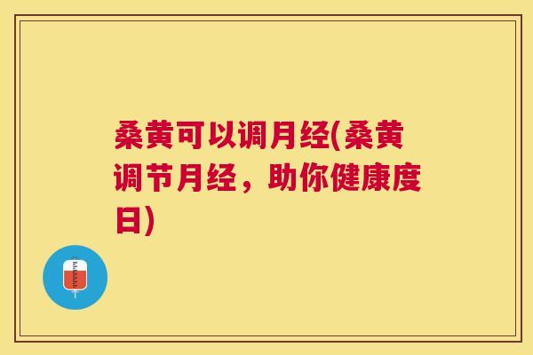 桑黄可以调(桑黄调节,助你健康度日) 桑黄可以调(桑黄调节,助你健康度日)