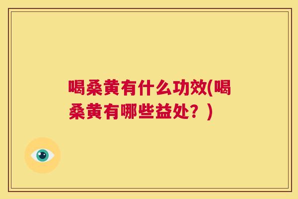 喝桑黄有什么功效(喝桑黄有哪些益处?) 喝桑黄有什么功效(喝桑黄有哪些益处?)