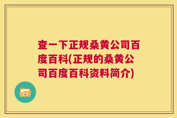 查一下正规桑黄公司百度百科(正规的桑黄公司百度百科资料简介) 查一下正规桑黄公司百度百科(正规的桑黄公司百度百科资料简介)
