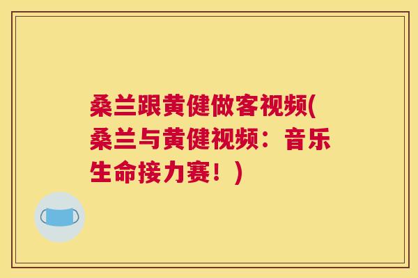 桑兰跟黄健做客视频(桑兰与黄健视频:音乐生命接力赛!) 桑兰跟黄健做客视频(桑兰与黄健视频:音乐生命接力赛!)