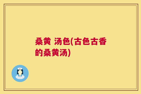 桑黄 汤色(古色古香的桑黄汤) 桑黄 汤色(古色古香的桑黄汤)