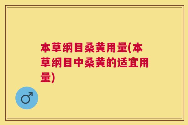 本草纲目桑黄用量(本草纲目中桑黄的适宜用量) 本草纲目桑黄用量(本草纲目中桑黄的适宜用量)
