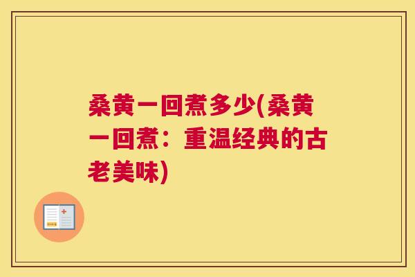 桑黄一回煮多少(桑黄一回煮:重温经典的古老美味) 桑黄一回煮多少(桑黄一回煮:重温经典的古老美味)