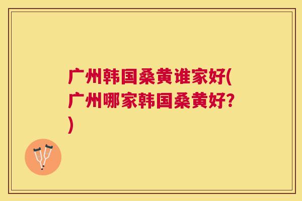 广州韩国桑黄谁家好(广州哪家韩国桑黄好?) 广州韩国桑黄谁家好(广州哪家韩国桑黄好?)