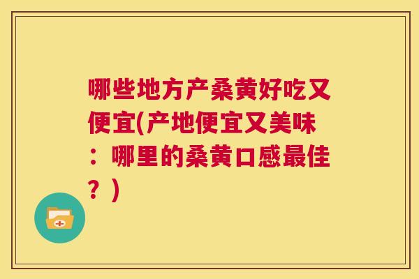 哪些地方产桑黄好吃又便宜(产地便宜又美味:哪里的桑黄口感佳?) 哪些地方产桑黄好吃又便宜(产地便宜又美味:哪里的桑黄口感佳?)