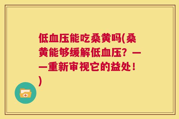 低能吃桑黄吗(桑黄能够缓解低?——重新审视它的益处!) 低能吃桑黄吗(桑黄能够缓解低?——重新审视它的益处!)