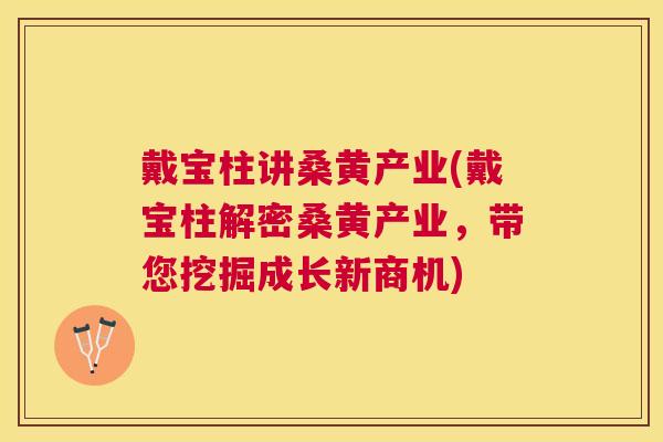 戴宝柱讲桑黄产业(戴宝柱解密桑黄产业,带您挖掘成长新商机) 戴宝柱讲桑黄产业(戴宝柱解密桑黄产业,带您挖掘成长新商机)