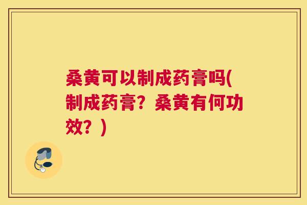桑黄可以制成药膏吗(制成药膏?桑黄有何功效?) 桑黄可以制成药膏吗(制成药膏?桑黄有何功效?)