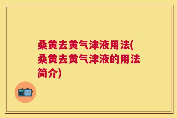 桑黄去黄气津液用法(桑黄去黄气津液的用法简介)